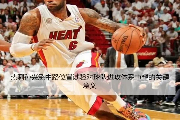 热刺孙兴慜中路位置试验对球队进攻体系重塑的关键意义