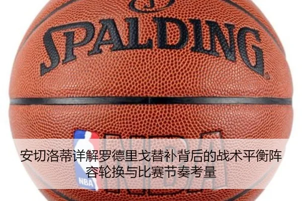 安切洛蒂详解罗德里戈替补背后的战术平衡阵容轮换与比赛节奏考量