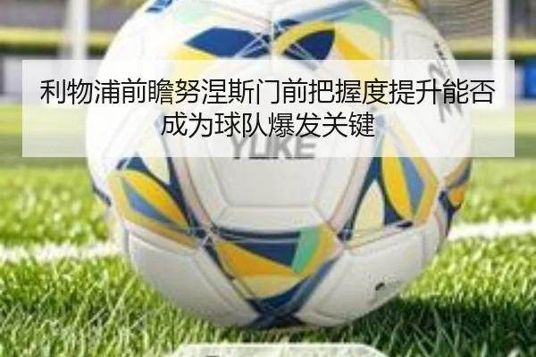 利物浦前瞻努涅斯门前把握度提升能否成为球队爆发关键 - kaiyun