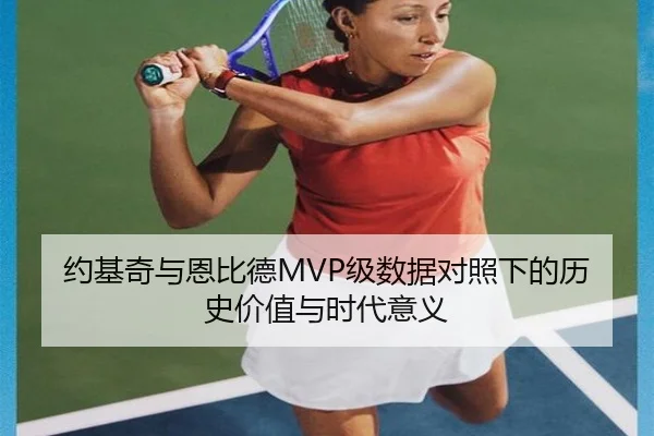 约基奇与恩比德MVP级数据对照下的历史价值与时代意义 - kaiyun